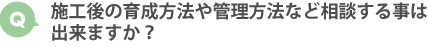 施工後の育成方法や管理方法など相談する事は出来ますか？