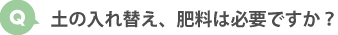 土の入れ替え、肥料は必要ですか？